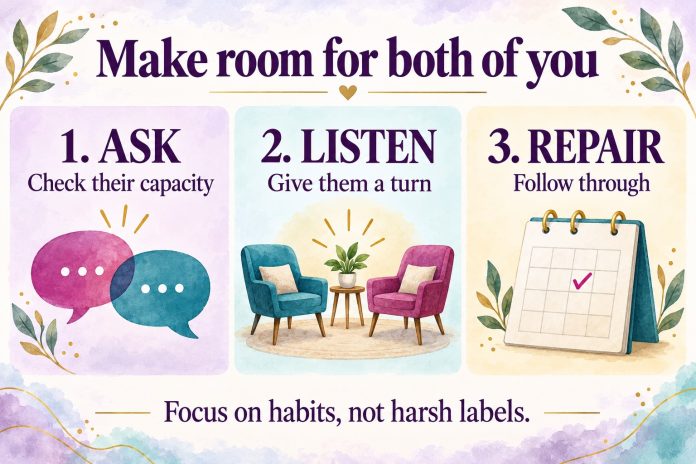 Make room for both of you — ask, listen, repair Make room for both of you: ask and check their capacity; listen and give them a turn; repair and follow through. Focus on habits, not harsh labels.